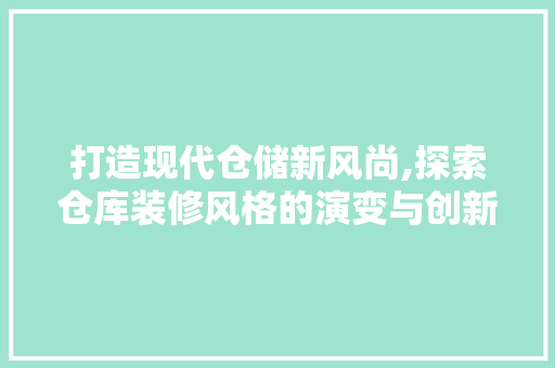 打造现代仓储新风尚,探索仓库装修风格的演变与创新 地板材料