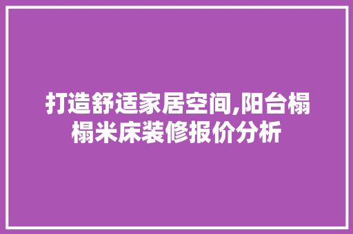 打造舒适家居空间,阳台榻榻米床装修报价分析 室内设计