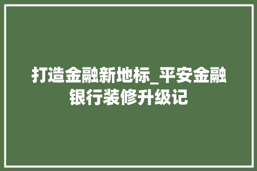 打造金融新地标_平安金融银行装修升级记