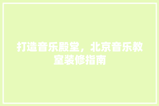 打造音乐殿堂，北京音乐教室装修指南 现代风格装饰