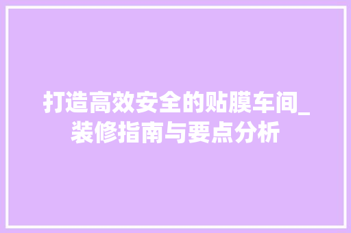 打造高效安全的贴膜车间_装修指南与要点分析 卧室装修