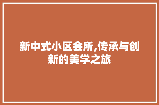 新中式小区会所,传承与创新的美学之旅 室内设计