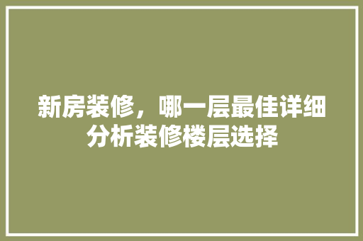 新房装修，哪一层最佳详细分析装修楼层选择