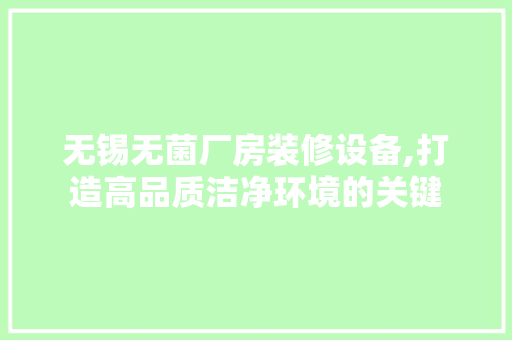 无锡无菌厂房装修设备,打造高品质洁净环境的关键