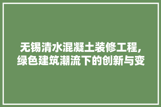 无锡清水混凝土装修工程,绿色建筑潮流下的创新与变革