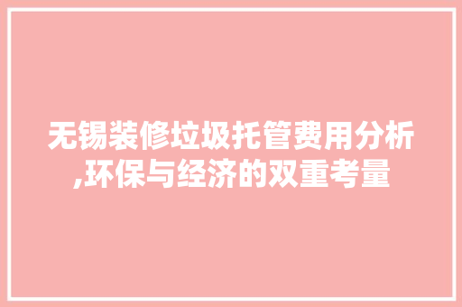 无锡装修垃圾托管费用分析,环保与经济的双重考量
