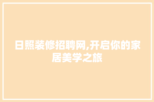 日照装修招聘网,开启你的家居美学之旅