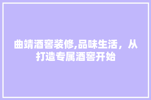 曲靖酒窖装修,品味生活，从打造专属酒窖开始