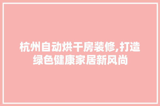 杭州自动烘干房装修,打造绿色健康家居新风尚