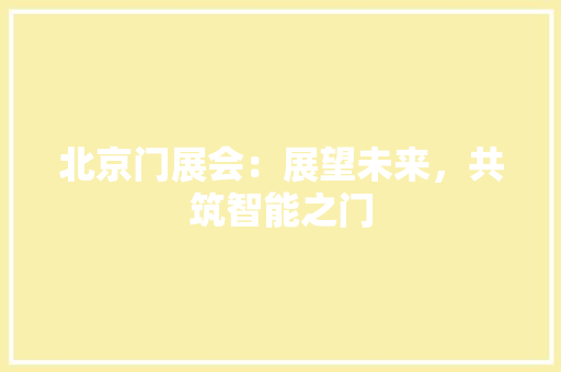 北京门展会：展望未来，共筑智能之门