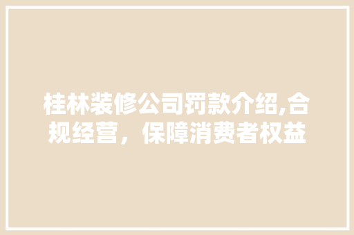 桂林装修公司罚款介绍,合规经营，保障消费者权益 卧室装修