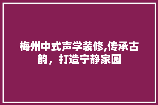 梅州中式声学装修,传承古韵，打造宁静家园