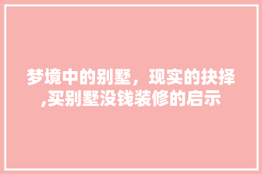 梦境中的别墅，现实的抉择,买别墅没钱装修的启示