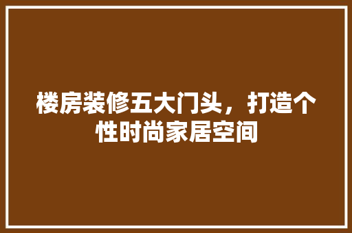楼房装修五大门头，打造个性时尚家居空间