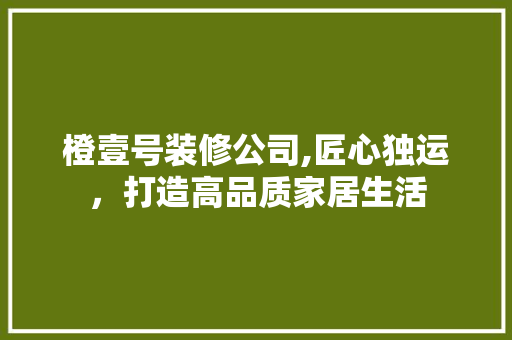 橙壹号装修公司,匠心独运，打造高品质家居生活 地板材料