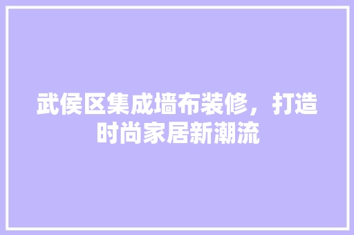 武侯区集成墙布装修，打造时尚家居新潮流