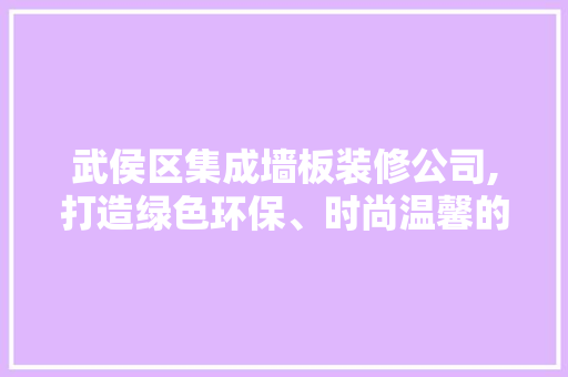 武侯区集成墙板装修公司,打造绿色环保、时尚温馨的家
