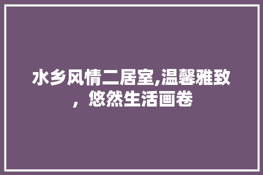 水乡风情二居室,温馨雅致，悠然生活画卷