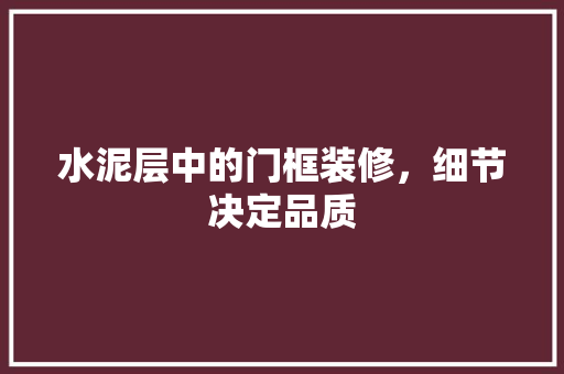 水泥层中的门框装修，细节决定品质