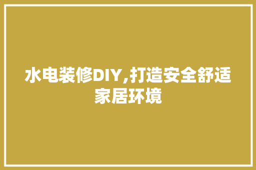 水电装修DIY,打造安全舒适家居环境