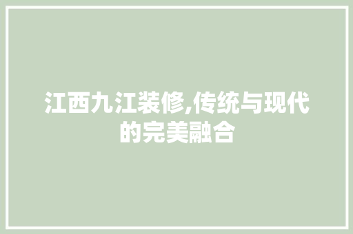 江西九江装修,传统与现代的完美融合 现代风格装饰