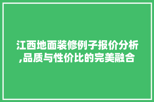 江西地面装修例子报价分析,品质与性价比的完美融合 中式风格装饰