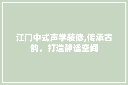 江门中式声学装修,传承古韵，打造静谧空间 地板材料