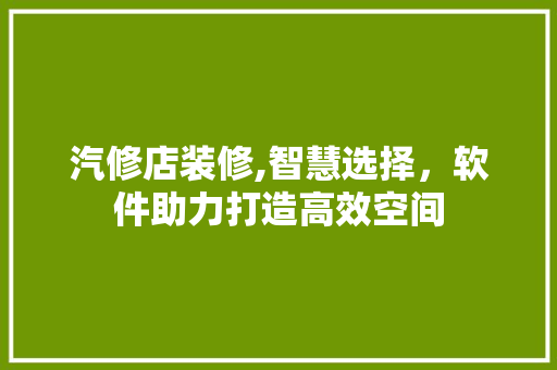 汽修店装修,智慧选择，软件助力打造高效空间