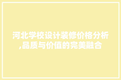河北学校设计装修价格分析,品质与价值的完美融合