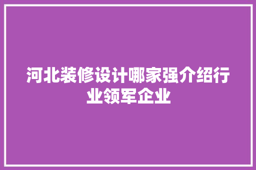 河北装修设计哪家强介绍行业领军企业
