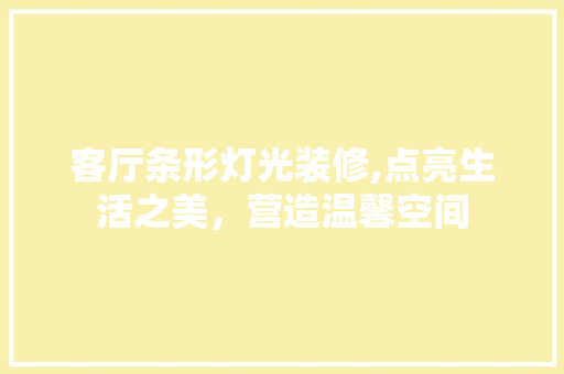 客厅条形灯光装修,点亮生活之美，营造温馨空间 室内设计