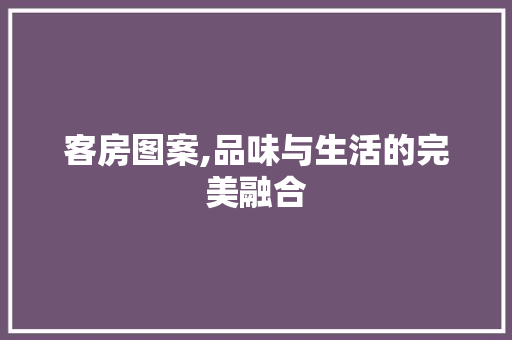 客房图案,品味与生活的完美融合