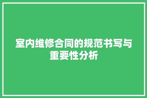 室内维修合同的规范书写与重要性分析
