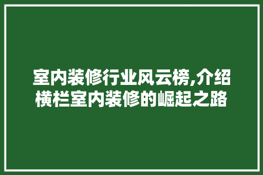 室内装修行业风云榜,介绍横栏室内装修的崛起之路 室内设计