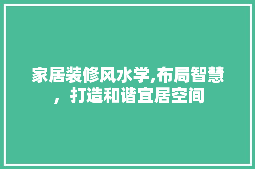 家居装修风水学,布局智慧，打造和谐宜居空间 卧室装修