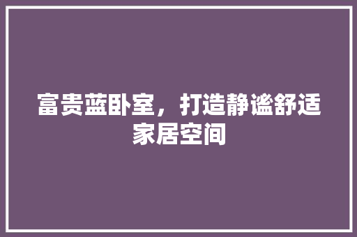 富贵蓝卧室，打造静谧舒适家居空间