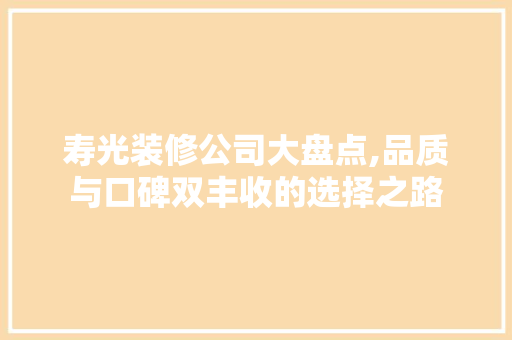 寿光装修公司大盘点,品质与口碑双丰收的选择之路