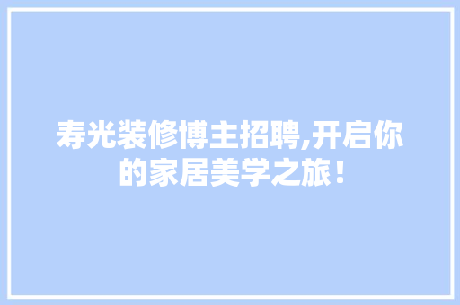 寿光装修博主招聘,开启你的家居美学之旅！