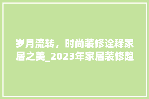 岁月流转，时尚装修诠释家居之美_2023年家居装修趋势分析 家居装修