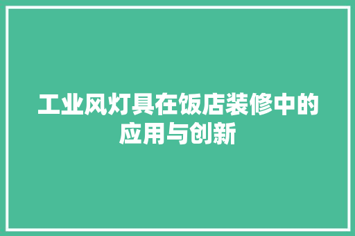 工业风灯具在饭店装修中的应用与创新