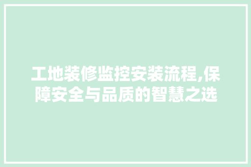 工地装修监控安装流程,保障安全与品质的智慧之选