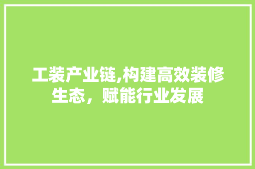 工装产业链,构建高效装修生态，赋能行业发展