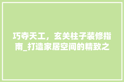 巧夺天工，玄关柱子装修指南_打造家居空间的精致之门