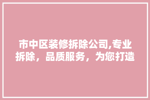 市中区装修拆除公司,专业拆除，品质服务，为您打造完美新居