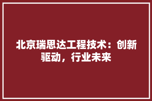 北京瑞思达工程技术：创新驱动，行业未来 家居装修