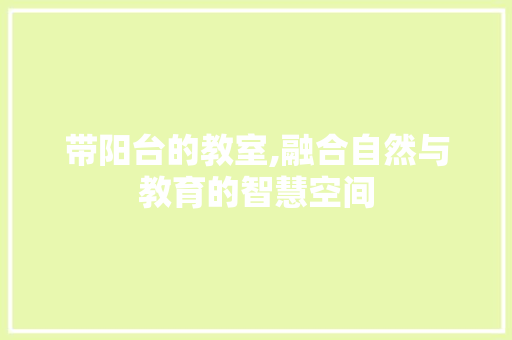 带阳台的教室,融合自然与教育的智慧空间