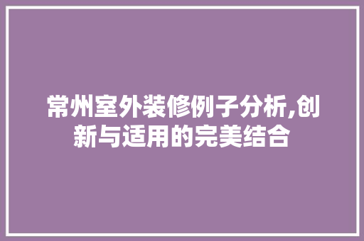 常州室外装修例子分析,创新与适用的完美结合