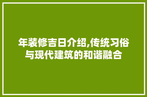 年装修吉日介绍,传统习俗与现代建筑的和谐融合