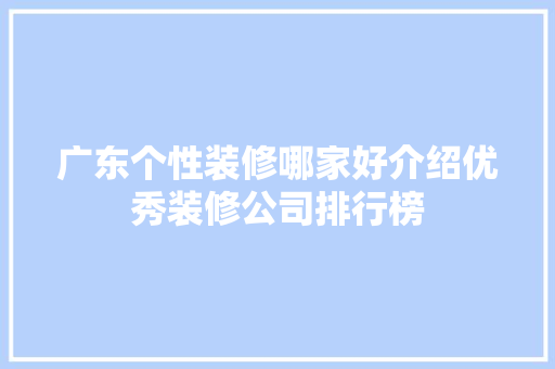 广东个性装修哪家好介绍优秀装修公司排行榜