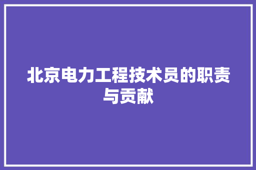 北京电力工程技术员的职责与贡献 家居装修
